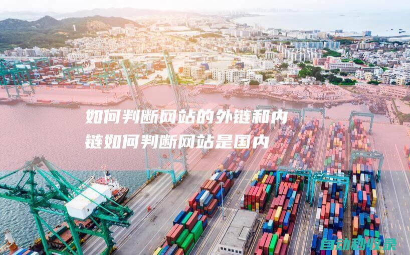 如何判斷網(wǎng)站的外鏈和內(nèi)鏈如何判斷網(wǎng)站是國內(nèi)