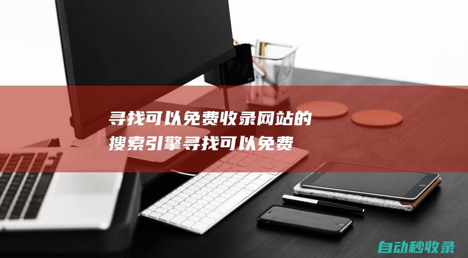 尋找可以免費收錄網站的搜索引擎尋找可以免費