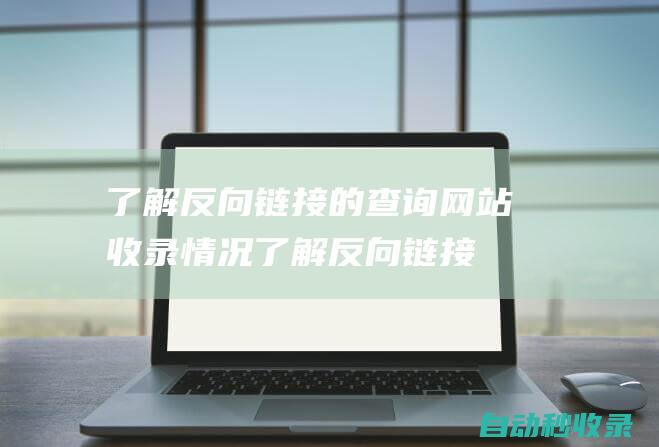 了解反向鏈接的查詢網站收錄情況了解反向鏈接