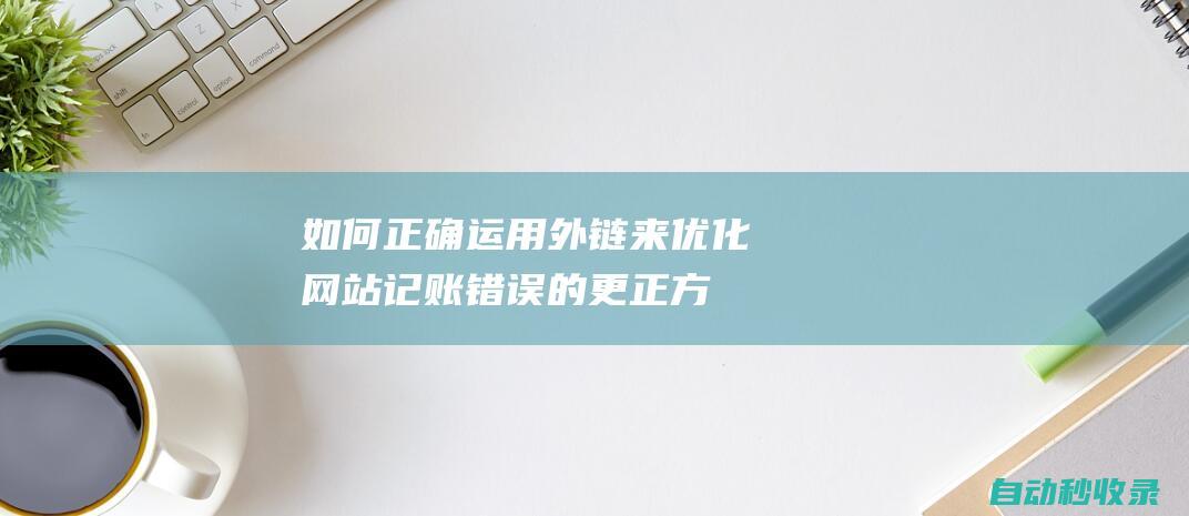 如何正確運用外鏈來優化網站記賬錯誤的更正方