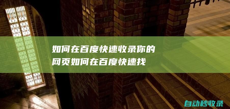 如何在百度快速收錄你的網頁如何在百度快速找