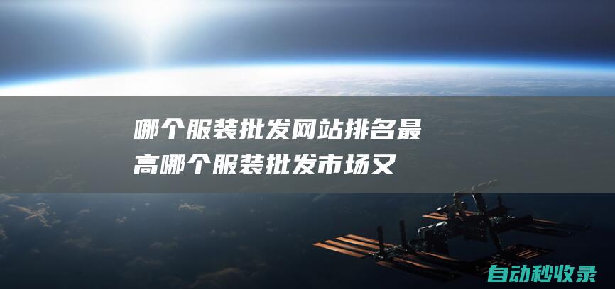 哪個服裝批發網站排名最高哪個服裝批發市場又