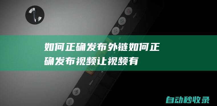 如何正確發布外鏈如何正確發布視頻讓視頻有