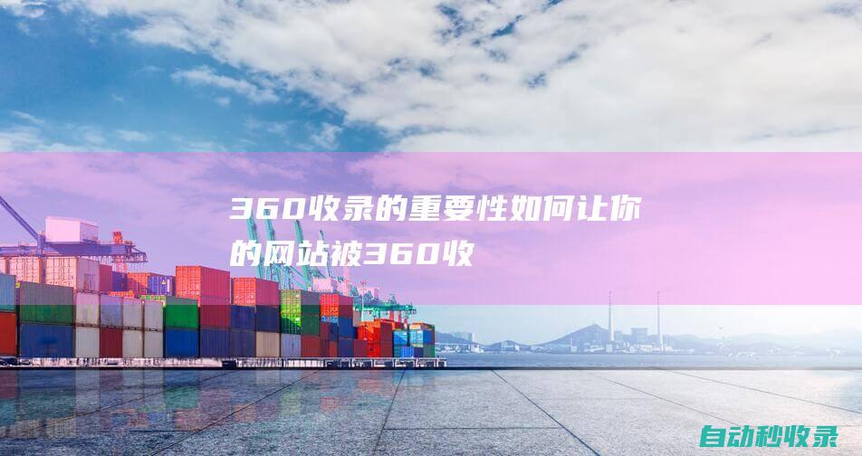360收錄的重要性如何讓你的網(wǎng)站被360收