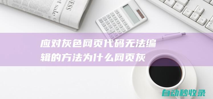 應(yīng)對(duì)灰色網(wǎng)頁(yè)代碼無(wú)法編輯的方法為什么網(wǎng)頁(yè)灰