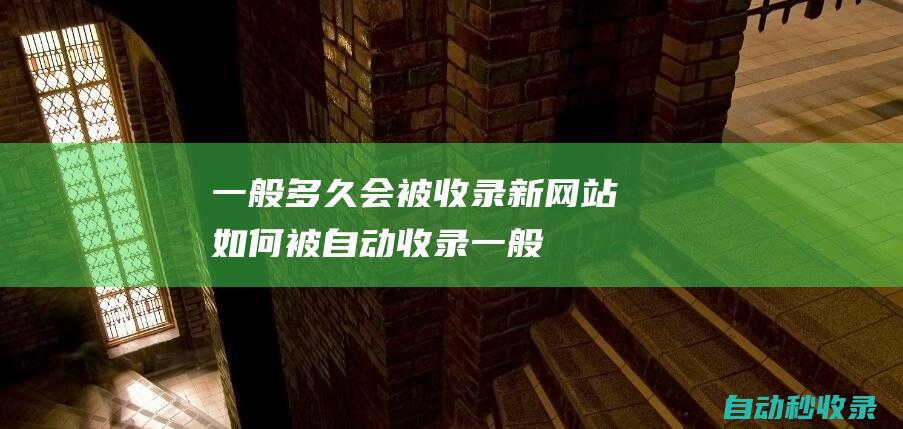 一般多久會被收錄 - 新網站如何被自動收錄 (一般多久會被列為失信被執行人)