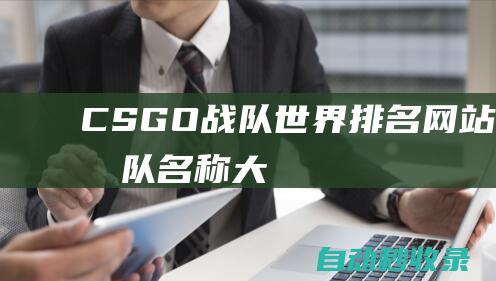 CSGO戰(zhàn)隊(duì)世界排名網(wǎng)站 (csgo戰(zhàn)隊(duì)名稱大全)