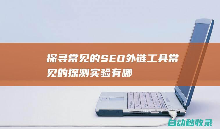 探尋常見的SEO外鏈工具 (常見的探測實驗有哪些)