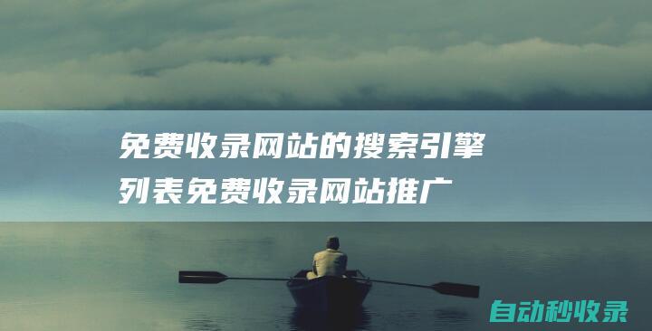 免費(fèi)收錄網(wǎng)站的搜索引擎列表免費(fèi)收錄網(wǎng)站推廣
