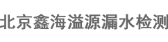 北京漏水檢測公司_北京漏水檢測_北京管道漏水檢測-北京鑫海溢源漏水檢測有限公司