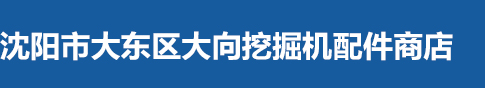 沈陽市大東區大向挖掘機配件商店_沈陽市大東區大向挖掘機配件商店