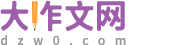 作文|初中作文|高中作文|小學(xué)生作文 - 大作文