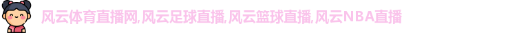 風(fēng)云體育直播網(wǎng),風(fēng)云足球直播,風(fēng)云籃球直播,風(fēng)云NBA直播