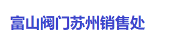 臺灣富山閥門_臺灣富山閥門官網_富山閥門蘇州銷售處