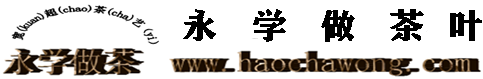 永學做茶-永學做茶寬超茶藝-永學茶葉-云南永學做茶-云南永學做茶寬超茶藝-云南永學茶葉-茶葉品牌-普洱茶－鐵觀音－茶葉的功效-茶葉種類-綠茶-永學做茶-茶葉排行榜－碧螺春-茶葉-茶葉批發(fā)