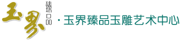 玉界臻品玉雕藝術中心——專注名家精品和田玉