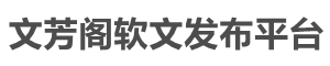 文芳閣軟文發(fā)布平臺首頁_新聞源推廣|新聞稿發(fā)布|軟文稿件發(fā)布|軟文營銷