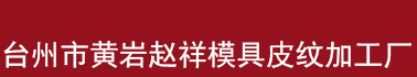 臺州市黃巖趙祥模具皮紋加工廠/汽車模具/黃巖模具/管件皮紋