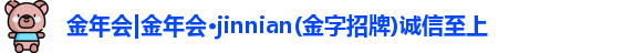 金年會|金年會·jinnian(金字招牌)誠信至上